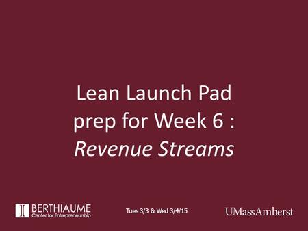 Lean Launch Pad prep for Week 6 : Revenue Streams Tues 3/3 & Wed 3/4/15.