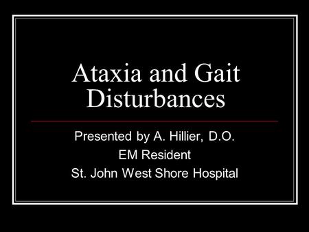 Ataxia and Gait Disturbances Presented by A. Hillier, D.O. EM Resident St. John West Shore Hospital.
