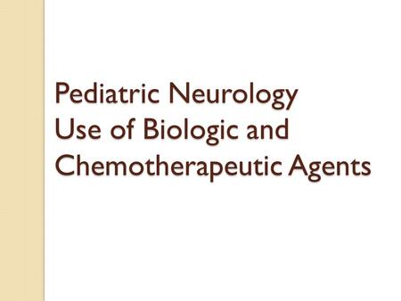 Pediatric Neurology Use of Biologic and Chemotherapeutic Agents Pediatric Neurology Use of Biologic and Chemotherapeutic Agents.