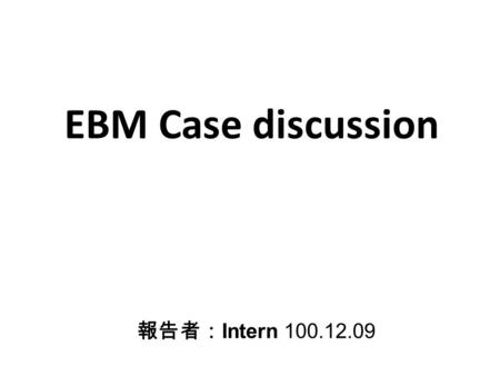 EBM Case discussion 報告者： Intern 100.12.09. General datas 26-year old male BW 75kg.
