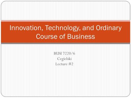 BUSI 7220/6 Cegielski Lecture #2 Innovation, Technology, and Ordinary Course of Business.