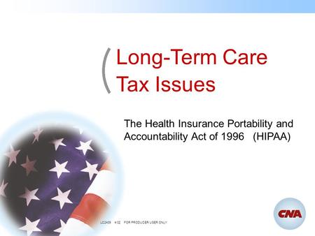 The Health Insurance Portability and Accountability Act of 1996 (HIPAA) Long-Term Care Tax Issues LC2439 4/02 FOR PRODUCER USER ONLY.