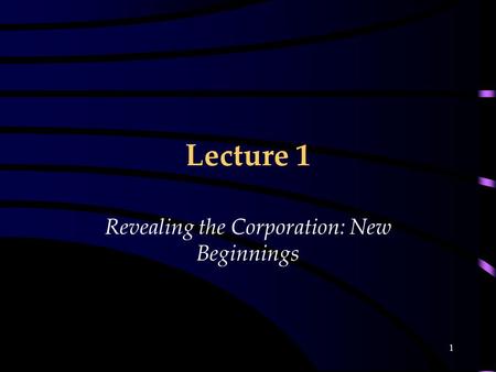 1 Lecture 1 Revealing the Corporation: New Beginnings.