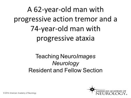 A 62-year-old man with progressive action tremor and a 74-year-old man with progressive ataxia Teaching NeuroImages Neurology Resident and Fellow Section.