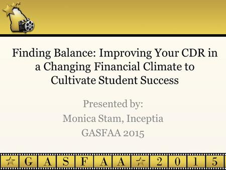Finding Balance: Improving Your CDR in a Changing Financial Climate to Cultivate Student Success Presented by: Monica Stam, Inceptia GASFAA 2015.