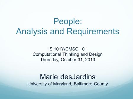People: Analysis and Requirements IS 101Y/CMSC 101 Computational Thinking and Design Thursday, October 31, 2013 Marie desJardins University of Maryland,