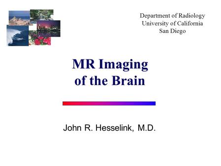 Department of Radiology University of California San Diego John R. Hesselink, M.D. MR Imaging of the Brain.
