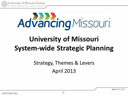22 April 11-12, 2013 University of Missouri System-wide Strategic Planning Strategy, Themes & Levers April 2013.