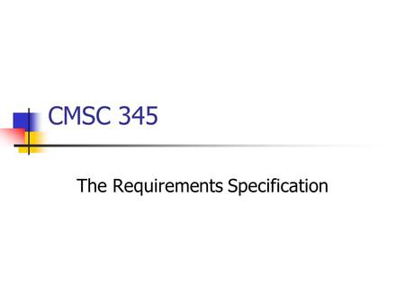 CMSC 345 The Requirements Specification. Why do we need requirements Without the correct requirements, you cannot design or build the correct product,