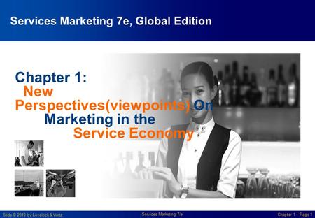 Slide © 2010 by Lovelock & Wirtz Services Marketing 7/e Chapter 1 – Page 1 Chapter 1: New Perspectives(viewpoints) On Marketing in the Service Economy.