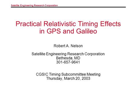Satellite Engineering Research Corporation Practical Relativistic Timing Effects in GPS and Galileo Robert A. Nelson Satellite Engineering Research Corporation.