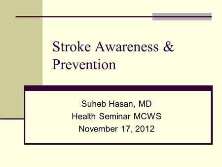 Stroke Awareness & Prevention Suheb Hasan, MD Health Seminar MCWS November 17, 2012.