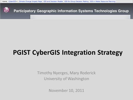 PGIST CyberGIS Integration Strategy Timothy Nyerges, Mary Roderick University of Washington November 10, 2011.