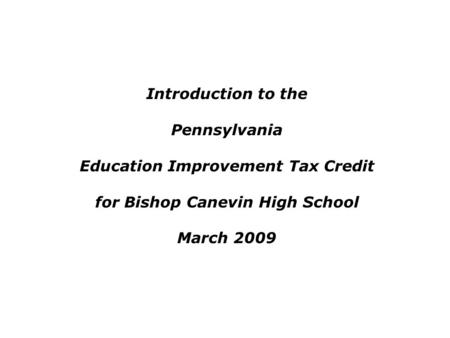 Introduction to the Pennsylvania Education Improvement Tax Credit for Bishop Canevin High School March 2009.