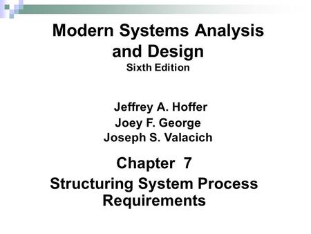 Chapter 7 Structuring System Process Requirements Modern Systems Analysis and Design Sixth Edition Jeffrey A. Hoffer Joey F. George Joseph S. Valacich.