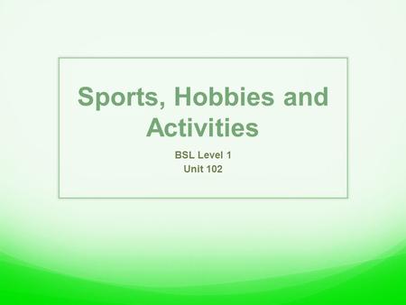 Sports, Hobbies and Activities BSL Level 1 Unit 102.