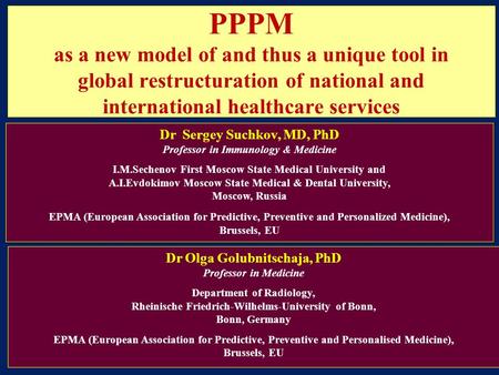 PPPM as a new model of and thus a unique tool in global restructuration of national and international healthcare services Dr Sergey Suchkov, MD, PhD Professor.