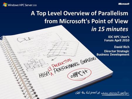 A Top Level Overview of Parallelism from Microsoft's Point of View in 15 minutes IDC HPC User’s Forum April 2010 David Rich Director Strategic Business.
