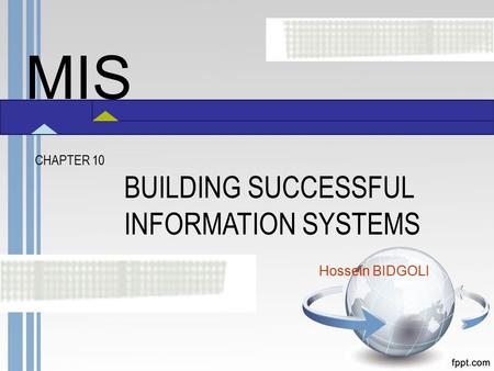 MIS CHAPTER 10 BUILDING SUCCESSFUL INFORMATION SYSTEMS Hossein BIDGOLI.