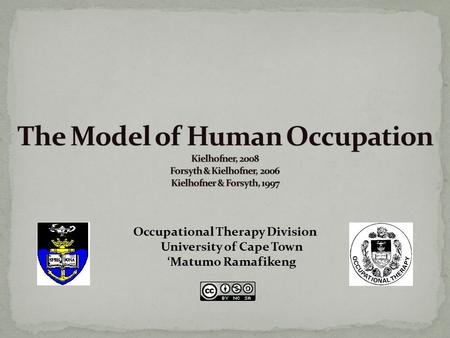 The Model of Human Occupation Kielhofner, 2008 Forsyth & Kielhofner, 2006 Kielhofner & Forsyth, 1997 Occupational Therapy Division University of Cape.