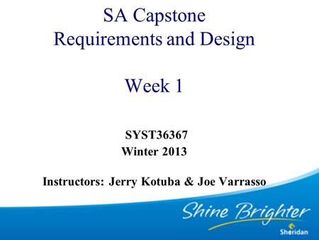 1 SA Capstone Requirements and Design Week 1 SYST36367 Winter 2013 Instructors: Jerry Kotuba & Joe Varrasso.