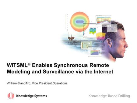 WITSML ® Enables Synchronous Remote Modeling and Surveillance via the Internet William Standifird, Vice President Operations.