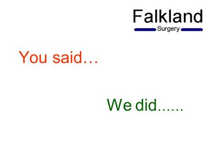 You said… We did ……. Patient Survey Towards the end of 2012 we conducted a Patient Satisfaction Survey which we put on our website and also made paper.