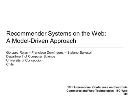 Recommender Systems on the Web: A Model-Driven Approach Gonzalo Rojas – Francisco Domínguez – Stefano Salvatori Department of Computer Science University.