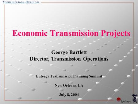George Bartlett Director, Transmission Operations Economic Transmission Projects Entergy Transmission Planning Summit New Orleans, LA July 8, 2004.
