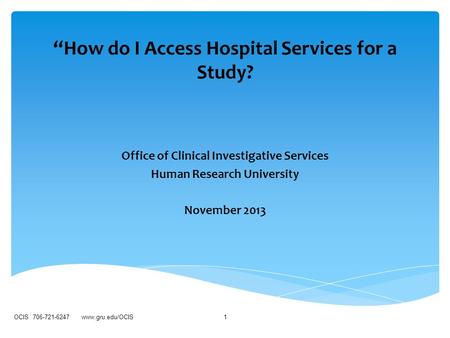 “How do I Access Hospital Services for a Study? Office of Clinical Investigative Services Human Research University November 2013 OCIS 706-721-6247 www.gru.edu/OCIS1.