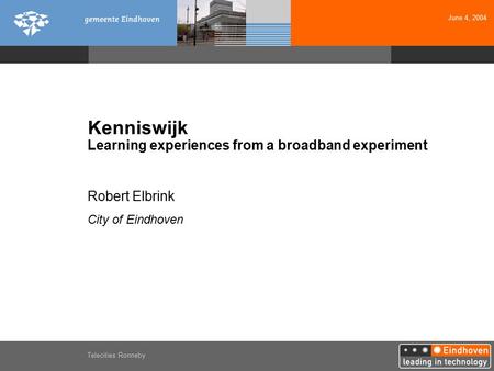 June 4, 2004 Telecities Ronneby Kenniswijk Learning experiences from a broadband experiment Robert Elbrink City of Eindhoven.