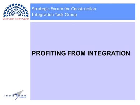 Strategic Forum for Construction Integration Task Group PROFITING FROM INTEGRATION.