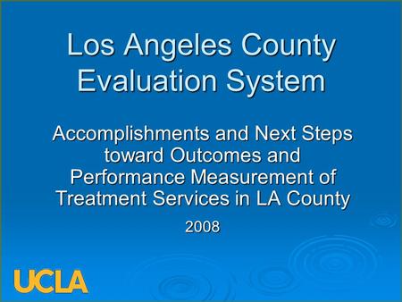 Los Angeles County Evaluation System Accomplishments and Next Steps toward Outcomes and Performance Measurement of Treatment Services in LA County 2008.