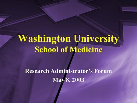 Washington University School of Medicine Research Administrator’s Forum May 8, 2003.