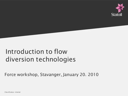 Classification: Internal Introduction to flow diversion technologies Force workshop, Stavanger, January 20. 2010.