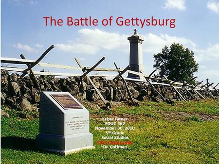 The Battle of Gettysburg Krista Farner EDUC 462 November 30, 2010 5 th Grade Social Studies Dr. Coffman.