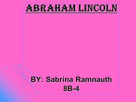 Abraham Lincoln BY: Sabrina Ramnauth 8B-4. Early life Born on February 12,1809. Born on February 12,1809. His birthplace was Larue country. His birthplace.