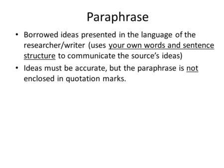 Paraphrase Borrowed ideas presented in the language of the researcher/writer (uses your own words and sentence structure to communicate the source’s ideas)