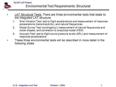 GLAST LAT Project 4.1.9 - Integration and Test October 1, 2004 1 Environmental Test Requirements: Structural LAT Structural Tests: There are three environmental.