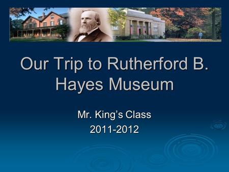 Our Trip to Rutherford B. Hayes Museum Mr. King’s Class 2011-2012.