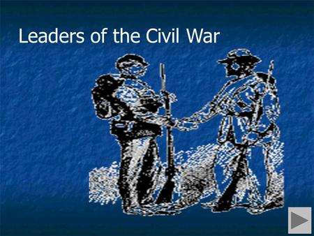 Leaders of the Civil War. Press to move forward Press to move to main menu Press to move back Navigation.