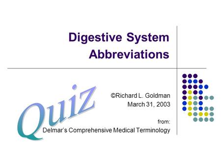 Digestive System Abbreviations ©Richard L. Goldman March 31, 2003 from: Delmar’s Comprehensive Medical Terminology.