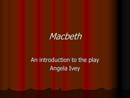 Macbeth An introduction to the play Angela Ivey. Settings The action of the play takes place in northern Scotland and England. The action of the play.