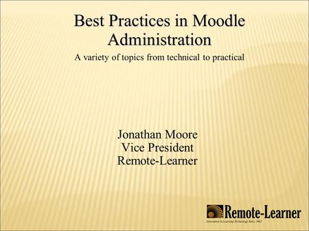 Best Practices in Moodle Administration Best Practices in Moodle Administration A variety of topics from technical to practical Jonathan Moore Vice President.