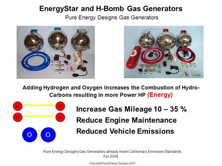 EnergyStar and H-Bomb Gas Generators Increase Gas Mileage 10 – 35 % Pure Energy Designs Gas Generators Reduce Engine Maintenance Reduced Vehicle Emissions.