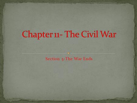 Chapter 11- The Civil War Section 5-The War Ends.