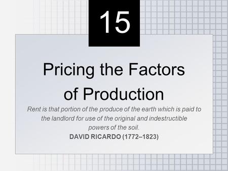 15 Pricing the Factors of Production Rent is that portion of the produce of the earth which is paid to the landlord for use of the original and indestructible.