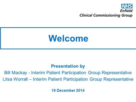 Welcome Presentation by Bill Mackay - Interim Patient Participation Group Representative Litsa Worrall – Interim Patient Participation Group Representative.