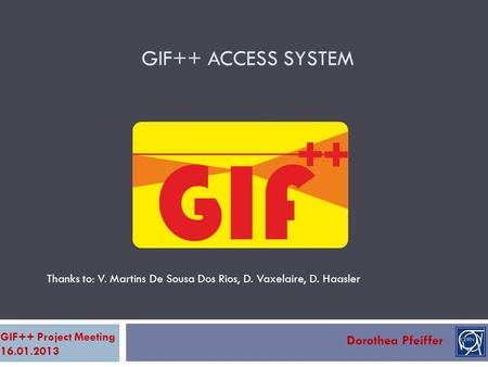 GIF++ ACCESS SYSTEM Dorothea Pfeiffer GIF++ Project Meeting 16.01.2013 Thanks to: V. Martins De Sousa Dos Rios, D. Vaxelaire, D. Haasler.