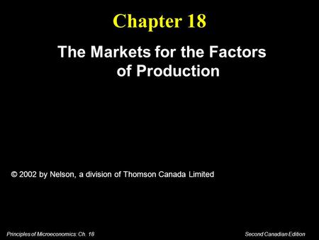 Principles of Microeconomics: Ch. 18 Second Canadian Edition Chapter 18 The Markets for the Factors of Production © 2002 by Nelson, a division of Thomson.